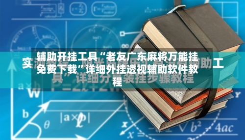 辅助开挂工具“老友广东麻将万能挂免费下载”详细外挂透视辅助软件教程-第3张图片