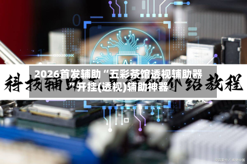 2026首发辅助“五彩茶馆透视辅助器”开挂(透视)辅助神器-第2张图片