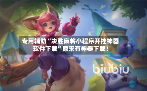 专用辅助“决胜麻将小程序开挂神器软件下载”原来有神器下载！