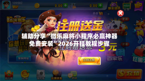 辅助分享“微乐麻将小程序必赢神器免费安装”2026开挂教程步骤-第2张图片