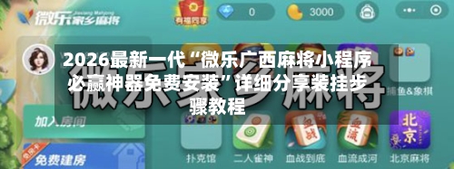 2026最新一代“微乐广西麻将小程序必赢神器免费安装”详细分享装挂步骤教程-第3张图片