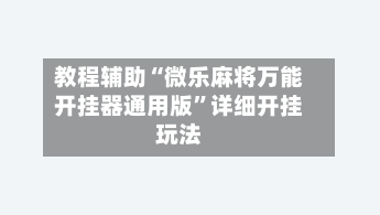 教程辅助“微乐麻将万能开挂器通用版	”详细开挂玩法-第2张图片
