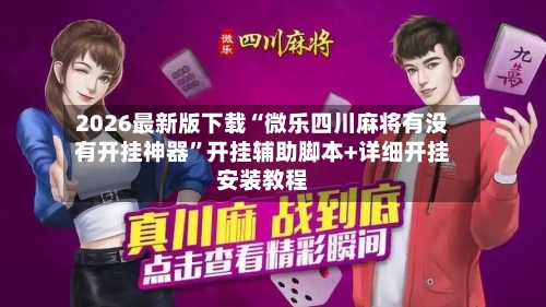 2026最新版下载“微乐四川麻将有没有开挂神器”开挂辅助脚本+详细开挂安装教程-第2张图片