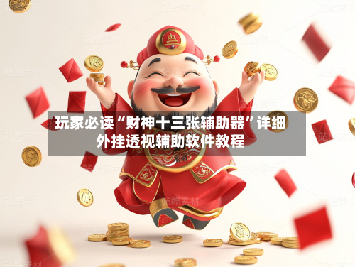 玩家必读“财神十三张辅助器	”详细外挂透视辅助软件教程-第2张图片
