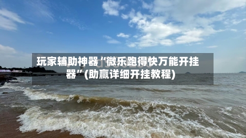 玩家辅助神器“微乐跑得快万能开挂器”(助赢详细开挂教程)-第2张图片