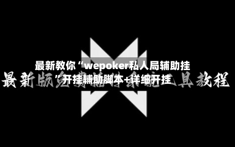 最新教你“wepoker私人局辅助挂”开挂辅助脚本+详细开挂-第2张图片