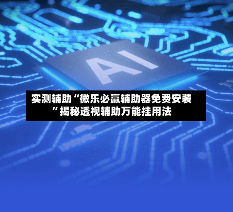 实测辅助“微乐必赢辅助器免费安装	”揭秘透视辅助万能挂用法-第2张图片
