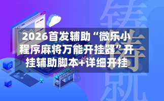 2026首发辅助“微乐小程序麻将万能开挂器”开挂辅助脚本+详细开挂