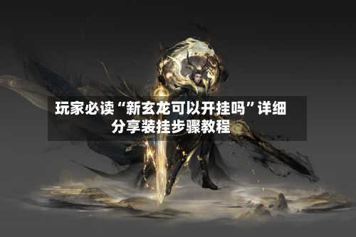 玩家必读“新玄龙可以开挂吗	”详细分享装挂步骤教程-第2张图片