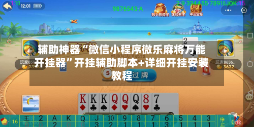 辅助神器“微信小程序微乐麻将万能开挂器”开挂辅助脚本+详细开挂安装教程