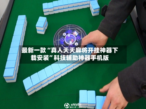 最新一款“真人天天麻将开挂神器下载安装”科技辅助神器手机版-第2张图片