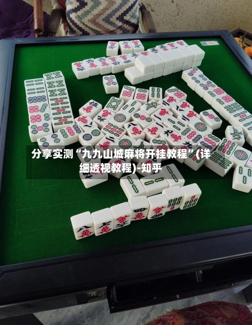 分享实测“九九山城麻将开挂教程	”(详细透视教程)-知乎-第2张图片