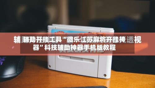 辅助开挂工具“微乐江苏麻将开挂神器	”科技辅助神器手机版教程-第2张图片