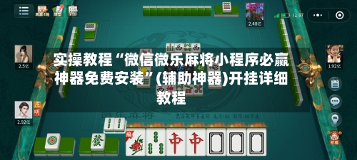 实操教程“微信微乐麻将小程序必赢神器免费安装”(辅助神器)开挂详细教程-第2张图片