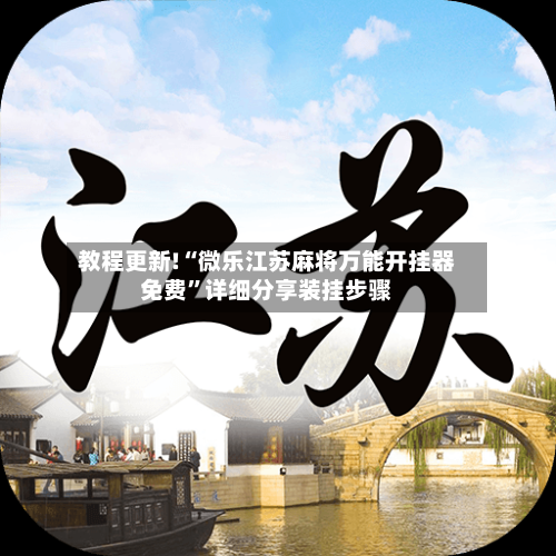 教程更新!“微乐江苏麻将万能开挂器免费”详细分享装挂步骤-第3张图片