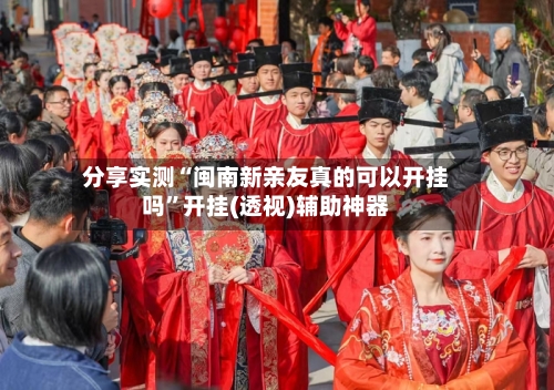 分享实测“闽南新亲友真的可以开挂吗”开挂(透视)辅助神器