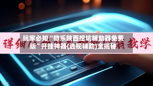 玩家必知“微乐陕西挖坑辅助器免费版”开挂神器{透视辅助}全揭秘-第2张图片