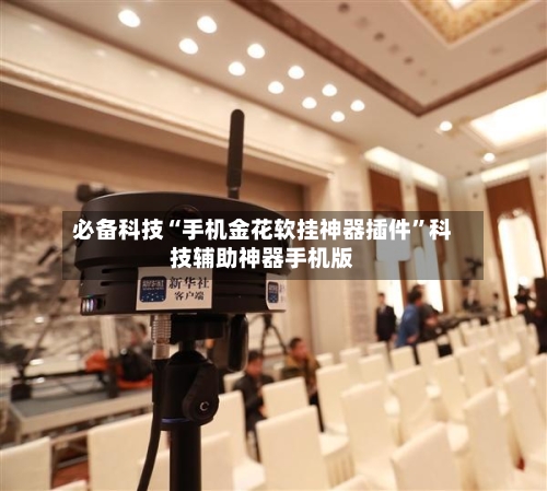 必备科技“手机金花软挂神器插件”科技辅助神器手机版-第3张图片