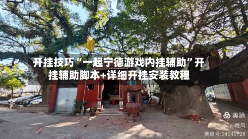 开挂技巧“一起宁德游戏内挂辅助”开挂辅助脚本+详细开挂安装教程-第2张图片