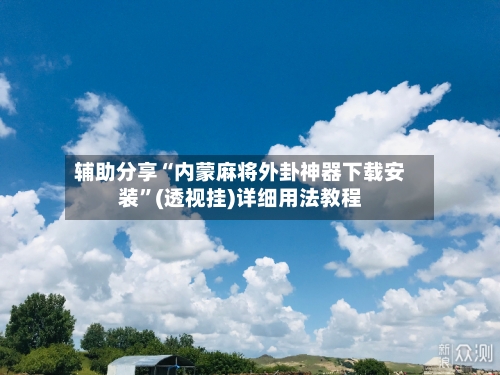 辅助分享“内蒙麻将外卦神器下载安装”(透视挂)详细用法教程