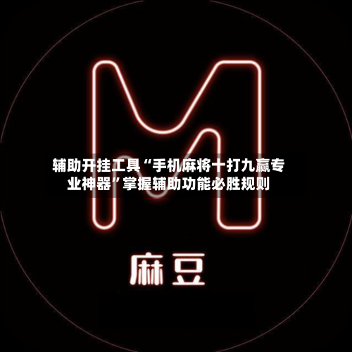 辅助开挂工具“手机麻将十打九赢专业神器	”掌握辅助功能必胜规则-第2张图片