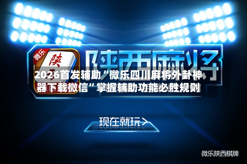 2026首发辅助“微乐四川麻将外卦神器下载微信	”掌握辅助功能必胜规则-第3张图片