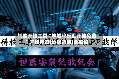 辅助开挂工具“羊城牌乐汇开挂免费”开挂神器{透视辅助}全揭秘-第3张图片