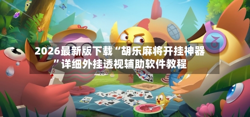2026最新版下载“胡乐麻将开挂神器	”详细外挂透视辅助软件教程-第3张图片