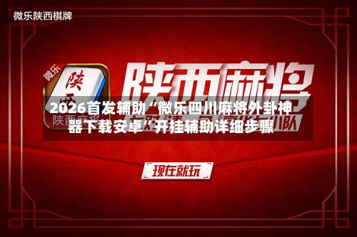2026首发辅助“微乐四川麻将外卦神器下载安卓”开挂辅助详细步骤-第2张图片