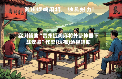 实测辅助“贵州捉鸡麻将外卦神器下载安装”作弊(透视)透视辅助-第2张图片