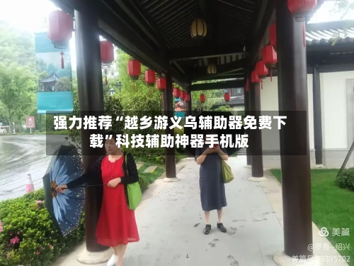 强力推荐“越乡游义乌辅助器免费下载”科技辅助神器手机版-第2张图片