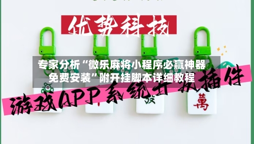 专家分析“微乐麻将小程序必赢神器免费安装”附开挂脚本详细教程-第3张图片