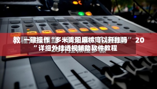 一键操作“多米贵阳麻将可以开挂吗”详细外挂透视辅助软件教程-第2张图片