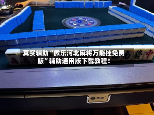 真实辅助“微乐河北麻将万能挂免费版”辅助通用版下载教程！-第2张图片