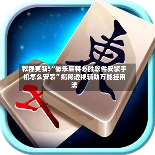 教程更新!“微乐麻将必胜软件安装手机怎么安装”揭秘透视辅助万能挂用法