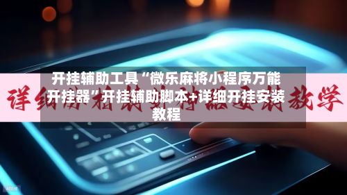 开挂辅助工具“微乐麻将小程序万能开挂器”开挂辅助脚本+详细开挂安装教程-第3张图片