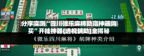 分享实测“四川微乐麻将助赢神器购买”开挂神器{透视辅助}全揭秘-第2张图片