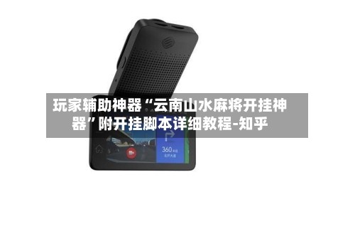 玩家辅助神器“云南山水麻将开挂神器”附开挂脚本详细教程-知乎-第2张图片