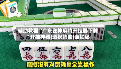 辅助教程“广东雀神麻将开挂器下载”开挂神器{透视辅助}全揭秘