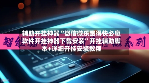 辅助开挂神器“微信微乐跑得快必赢软件开挂神器下载安装	”开挂辅助脚本+详细开挂安装教程-第3张图片