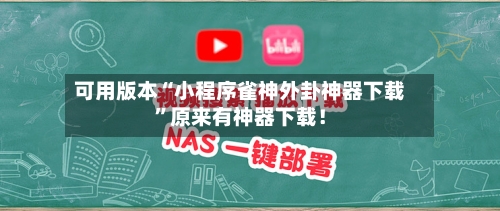 可用版本“小程序雀神外卦神器下载”原来有神器下载！-第3张图片