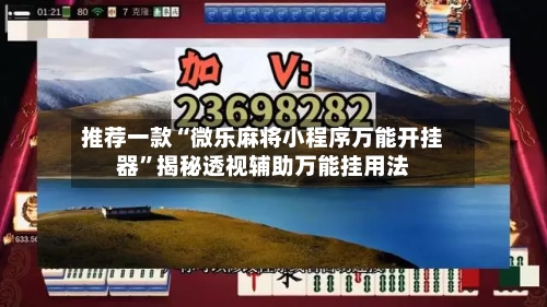 推荐一款“微乐麻将小程序万能开挂器”揭秘透视辅助万能挂用法-第2张图片
