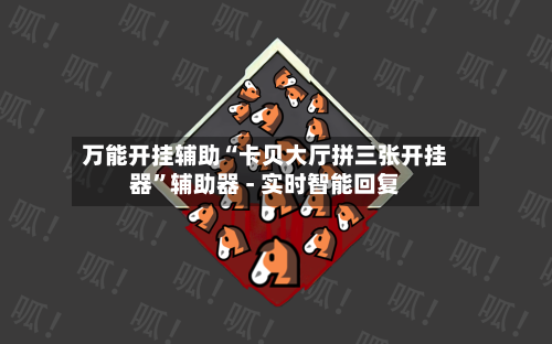 万能开挂辅助“卡贝大厅拼三张开挂器	”辅助器 - 实时智能回复-第2张图片