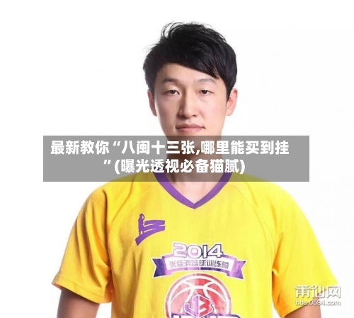 最新教你“八闽十三张,哪里能买到挂”(曝光透视必备猫腻)