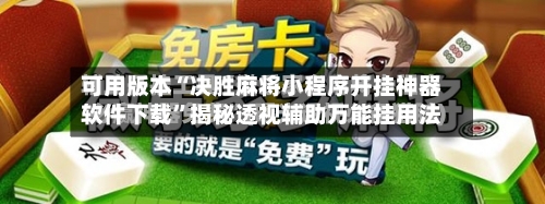 可用版本“决胜麻将小程序开挂神器软件下载”揭秘透视辅助万能挂用法-第2张图片