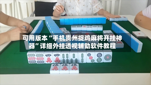 可用版本“手机贵州捉鸡麻将开挂神器	”详细外挂透视辅助软件教程-第2张图片