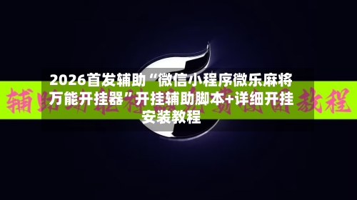 2026首发辅助“微信小程序微乐麻将万能开挂器”开挂辅助脚本+详细开挂安装教程-第2张图片