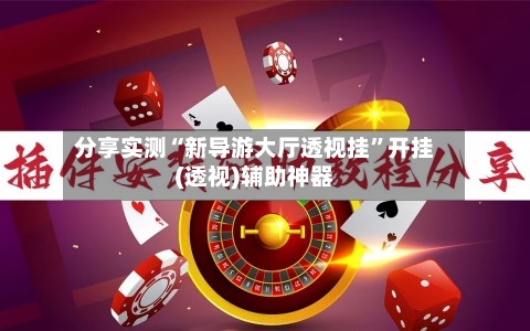 分享实测“新导游大厅透视挂	”开挂(透视)辅助神器-第2张图片