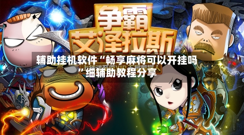 辅助挂机软件“畅享麻将可以开挂吗”细辅助教程分享-第3张图片