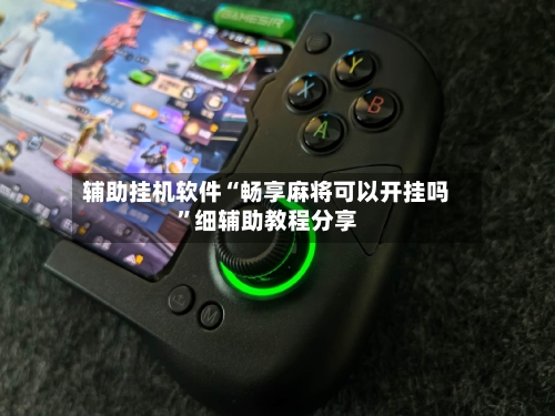 辅助挂机软件“畅享麻将可以开挂吗”细辅助教程分享-第2张图片